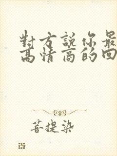 对方说你最好了高情商的回复