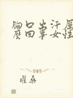 胸口出汗厉害怎么回事女性封面