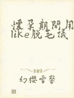怀孕期间用了ulike脱毛仪