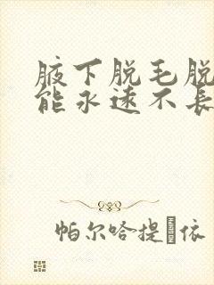 腋下脱毛脱几次能永远不长封面