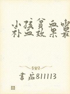 小孩贫血吃什么补血效果最好最快