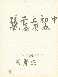 孩子上初中想转学,怎么办