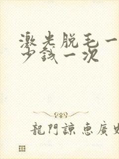 激光脱毛一次多少钱一次