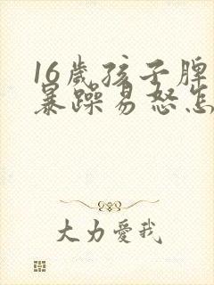16岁孩子脾气暴躁易怒怎么办