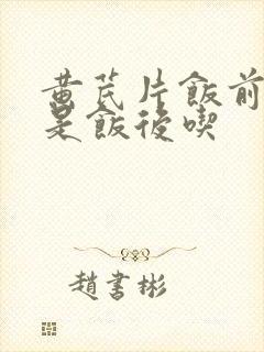 黄芪片饭前吃还是饭后吃