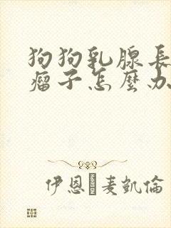 狗狗乳腺长个大瘤子怎么办封面