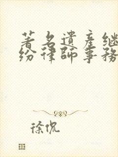 著名遗产继承纠纷律师事务所