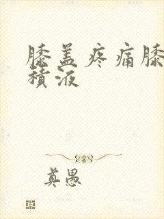 膝盖疼痛膝关节积液
