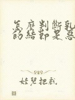 怎么判断乳房里的结节是恶性还是良性封面
