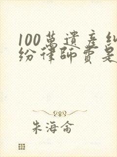 100万遗产纠纷律师费是多少钱