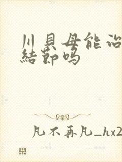 川贝母能治疗肺结节吗