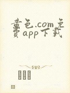 黄色.com免费app下载