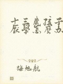 十三岁孩子叛逆厌学怎么办