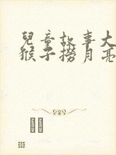 儿童故事大全小猴子捞月亮封面