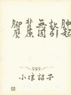 脚背无故肿痛什么原因引起的