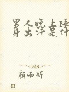 男人晚上睡觉全身出汗是什么问题