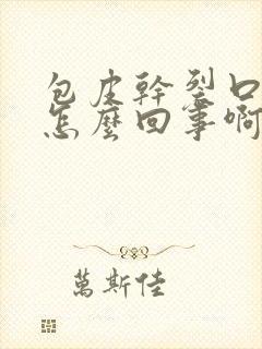 包皮干裂口子是怎么回事啊