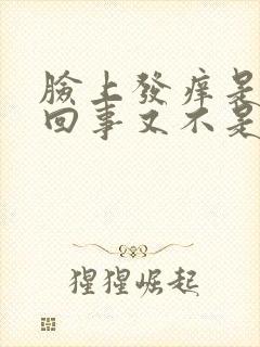 脸上发痒是怎么回事又不是过敏