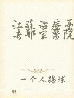 江苏治疗忧郁症去那家医院比较好