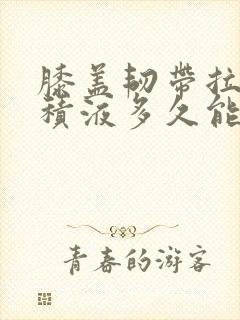 膝盖韧带拉伤有积液多久能恢复