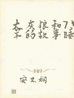 大灰狼和7只小羊的故事睡前故事