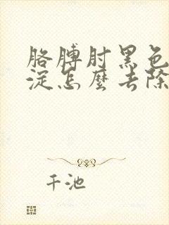 胳膊肘黑色素沉淀怎么去除小妙招