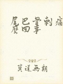 尾巴骨刺痛是怎么回事