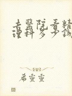去医院看精神心理科多少钱