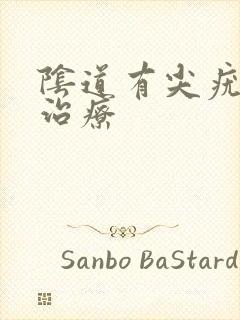 阴道有尖疣怎么治疗