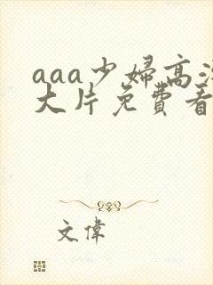 aaa少妇高潮大片免费看088