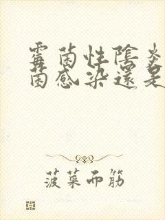 霉菌性阴炎是真菌感染还是细菌感染