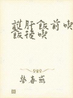 护肝饭前吃还是饭后吃