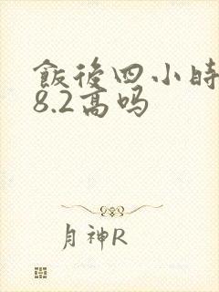 饭后四小时血糖8.2高吗