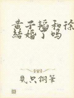 黄子韬和徐艺洋结婚了吗