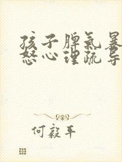孩子脾气暴躁易怒心理疏导