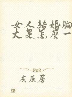 女人结婚胸部变大是怎么一回事