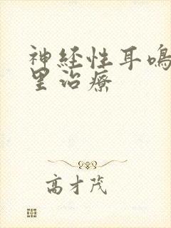 神经性耳鸣到那里治疗