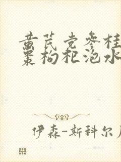 黄芪党参桂圆红枣枸杞泡水喝有什么功效