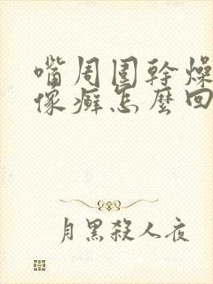 嘴周围干燥起皮像癣怎么回事