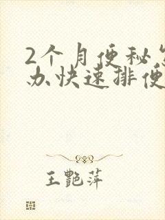 2个月便秘怎么办快速排便