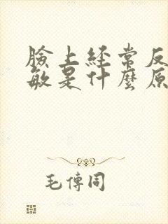 脸上经常反复过敏是什么原因
