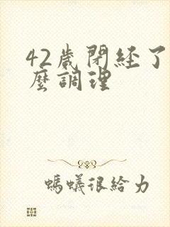 42岁闭经了怎么调理