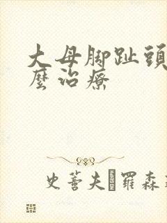 大母脚趾头麻怎么治疗