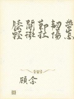 膝关节韧带拉伤轻微拉伤怎么治疗