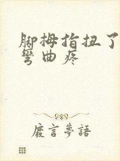 脚拇指扭了一下弯曲疼