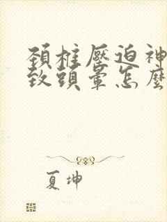 颈椎压迫神经导致头晕怎么办缓解