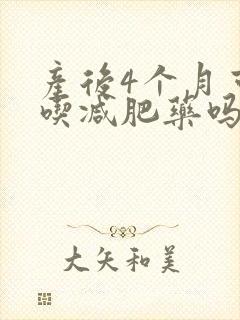 产后4个月可以吃减肥药吗
