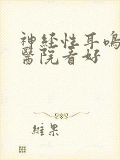 神经性耳鸣哪家医院看好