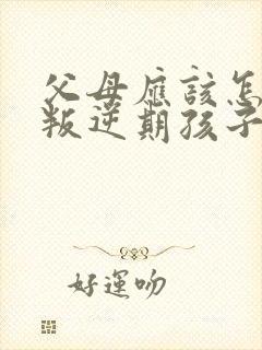 父母应该怎么和叛逆期孩子沟通
