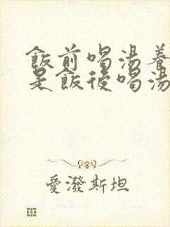 饭前喝汤养胃还是饭后喝汤养胃